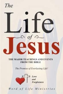 The Life of Jesus : The Major Teachings and Events from the Bible from the Books of Matthew, Mark, Luke, John, Acts, and Revelation