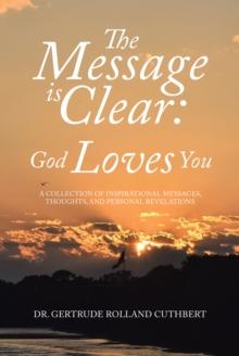 The Message is Clear: God Loves You : A Collection of Inspirational Messages, Thoughts, and Personal Revelations