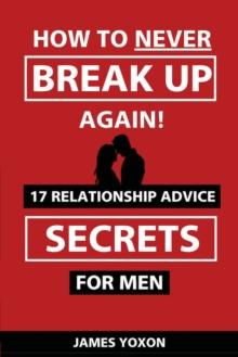 How To NEVER Break Up Again! : 17 Relationship Advice SECRETS For Men