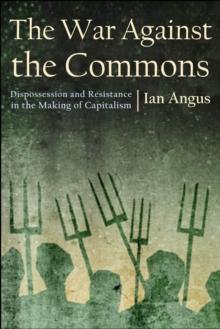 The War against the Commons : Dispossession and Resistance in the Making of Capitalism