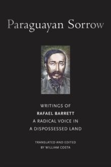 Paraguayan Sorrow : Writings of Rafael Barrett, A Radical Voice in a Dispossessed Land