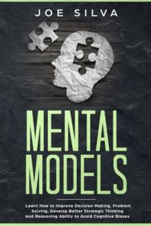 Mental Models : Learn How to Improve Decision Making, Problem Solving, Develop Better Strategic Thinking and Reasoning Ability to Avoid Cognitive Biases