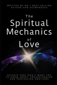 The Spiritual Mechanics of Love : Secrets They Don't Want You to Know about Understanding and Processing Emotions