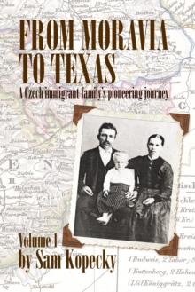 From Moravia to Texas : A Czech Immigrant Family's Pioneering Journey' (Vol 1)