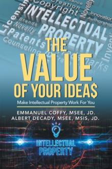 The Value of Your Idea$ : Make Intellectual Property Work for You