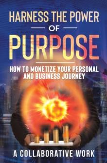 Harness the Power of Purpose : How to Monetize Your Personal and Business Journey