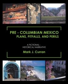 Pre - Columbian Mexico Plans, Pitfalls, and Perils : A Fictional - Historical Narrative