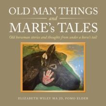 Old Man Things and Mare's Tales : Old Horseman Stories and Thoughts from Under a Horse's Tail