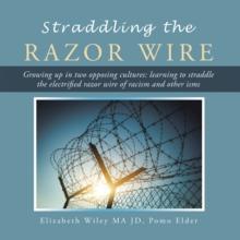 Straddling the Razor Wire : Growing up in Two Opposing Cultures: Learning to Straddle the Electrified Razor Wire of Racism and Other Isms