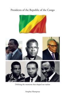 Presidents of the Republic of the Congo : Defining the Moments That Shaped Our Nation