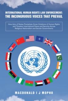 International Human Rights Law Enforcement: THE INCONGRUOUS VOICES THAT PREVAIL : How Acts of States Precipitate Gross Violations of Human  Rights and Threaten International Peace and Security Across