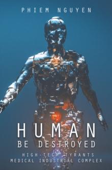 Human Be Destroyed : High-Tech Tyrants Medical Industrial Complex