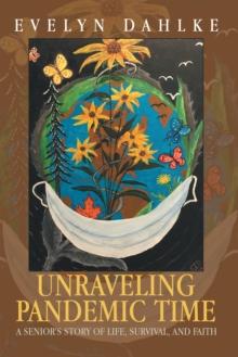 Unraveling Pandemic Time : A Senior's Story of Life, Survival, and Faith