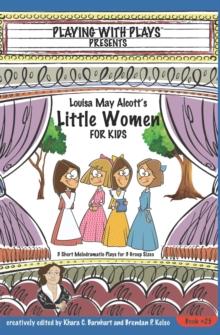 Louisa May Alcott's Little Women for Kids : 3 Short Melodramatic Plays for 3 Group Sizes