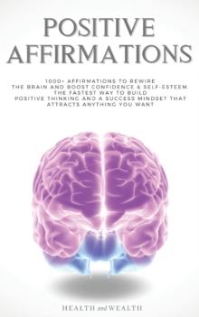 Positive Affirmations : 1000+ Affirmations to Rewire the Brain and Boost Confidence & Self-esteem. The Fastest Way to Build Positive Thinking and a Success Mindset that Attracts Anything You Want