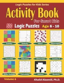 Activity Book for Smart Kids : 500 Logic Puzzles (Sudoku, Fillomino, Kakuro, Futoshiki, Hitori, Slitherlink, Killer Sudoku, Calcudoku, Sudoku X, Skyscrapers, Shikaku and Numbrix): : Age 6-10