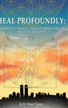 Heal Profoundly : A Graffiti Thug's Transformation to Holistic Doctor