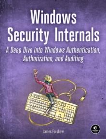 Windows Security Internals : A Deep Dive into Windows Authentication, Authorization, and Auditing