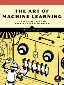 The Art Of Machine Learning : A Hands-On Guide to Machine Learning with R