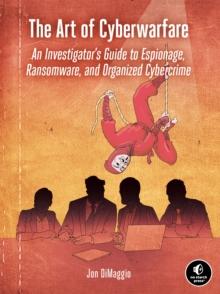 The Art Of Cyberwarfare : An Investigator's Guide to Espionage, Ransomware, and Organized Cybercrime