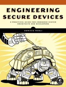 Engineering Secure Devices : A Practical Guide for Embedded System Architects and Developers