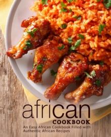 African Cookbook : An Easy African Cookbook Filled with Authentic African Recipes