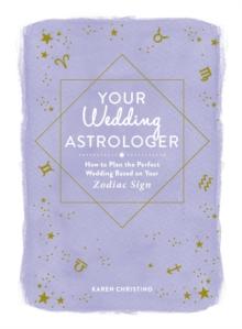 Your Wedding Astrologer : How to Plan the Perfect Wedding Based on Your Zodiac Sign