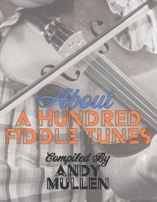 About a Hundred Fiddle Tunes : A Collection of Intermediate Tunes For Your Old Time Jam Session