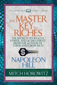 The Master Key to Riches (Condensed Classics) : The Secrets to Wealth, Power, and Achievement from the author of Think and Grow Rich