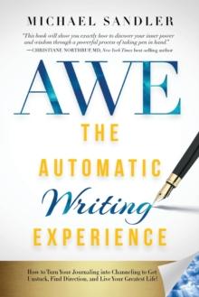 The Automatic Writing Experience (AWE) : How to Turn Your Journaling into Channeling to Get Unstuck, Find Direction, and Live Your Greatest Life!