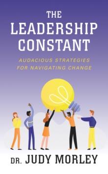 The Leadership Constant : Audacious Strategies for Navigating Change