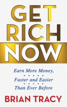 Get Rich Now : Earn More Money, Faster and Easier than Ever Before