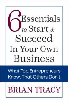 6 Essentials to Start & Succeed in Your Own Business : What Top Entrepreneurs Know, That Others Don't