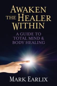 Awaken The Healer Within : A Guide to Total Mind & Body Healing