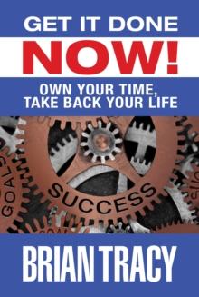 Get it Done Now! : Own Your Time, Take Back Your Life