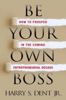 Be Your Own Boss : How to Prosper in the Coming Entrepreneurial Decade