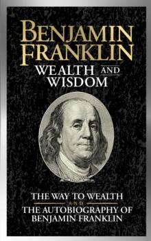 Benjamin Franklin Wealth and Wisdom : The Way to Wealth and The Autobiography of Benjamin Franklin