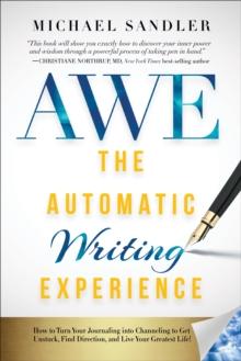 The Automatic Writing Experience (AWE) : How to Turn Your Journaling into Channeling to Get Unstuck, Find Direction, and Live Your Greatest Life!