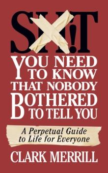 Shit You Need to Know That Nobody Bothered to Tell You : A Perpetual Guide to Life for Everyone