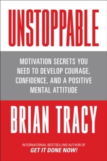 Unstoppable : Motivation Secrets You Need to Develop Courage, Confidence and A Positive Mental Attitude