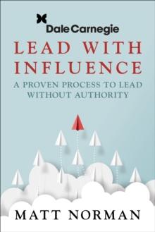 Lead With Influence : A Proven Process To Lead Without Authority presented by Dale Carnegie and Associates