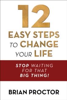 12 Easy Steps to Change Your Life : Stop Waiting for that "Big Thing!"