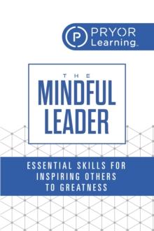 The Mindful Leader : Essential Skills for Inspiring Others to Greatness