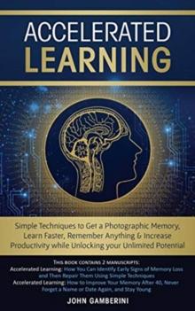 Accelerated Learning : Techniques to Get a Photographic Memory, Learn Faster, Remember Anything & Increase Productivity while Unlocking your Unlimited Potential