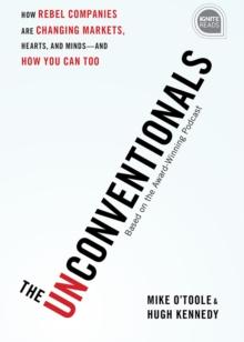 The Unconventionals : How Rebel Companies Are Changing Markets, Hearts, and Minds-and How You Can Too