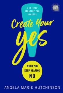 Create Your Yes! : When You Keep Hearing NO: A 12-Step Strategy for Success