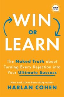 Win or Learn : The Naked Truth About Turning Every Rejection into Your Ultimate Success