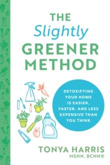 The Slightly Greener Method : Detoxifying Your Home Is Easier, Faster, and Less Expensive than You Think