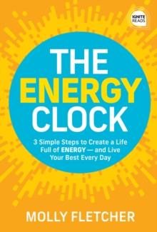 The Energy Clock : 3 Simple Steps to Create a Life Full of ENERGY - and Live Your Best Every Day