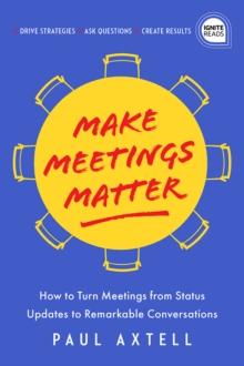 Make Meetings Matter : How to Turn Meetings from Status Updates to Remarkable Conversations